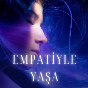 Empatiyle Yaşa Duygusal Zekânı Güçlendir, İlişkilerini Derinleştir