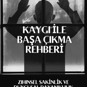 Kaygı ile Başa Çıkma Rehberi Zihinsel Sakinlik ve Duygusal Dayanıklılık İçin Bilimsel Yöntemler