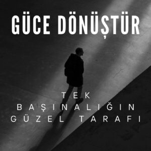 Yalnızlığı Güce Dönüştür Tek Başınalığın Güzel Tarafı